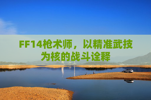 FF14枪术师，以精准武技为核的战斗诠释