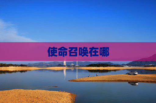 使命召唤在哪 使命召唤在哪