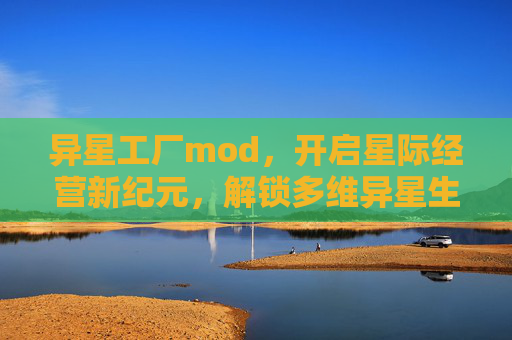 异星工厂mod,开启星际经营新纪元,解锁多维异星生存奇境 异星工厂mod,开启星际经营新纪元,解锁多维异星生存奇境