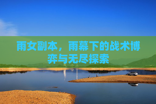 雨女副本,雨幕下的战术博弈与无尽探索 雨女副本,雨幕下的战术博弈与无尽探索
