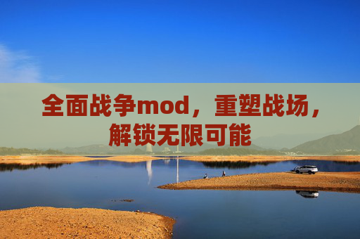 全面战争mod,重塑战场,解锁无限可能 全面战争mod,重塑战场,解锁无限可能