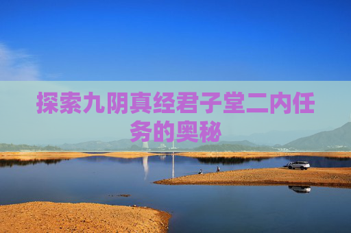 探索九阴真经君子堂二内任务的奥秘 探索九阴真经君子堂二内任务的奥秘