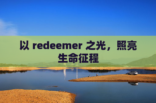 以 redeemer 之光,照亮生命征程 以 redeemer 之光,照亮生命征程