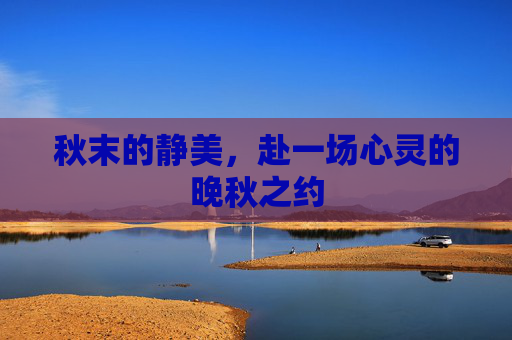 秋末的静美,赴一场心灵的晚秋之约 秋末的静美,赴一场心灵的晚秋之约