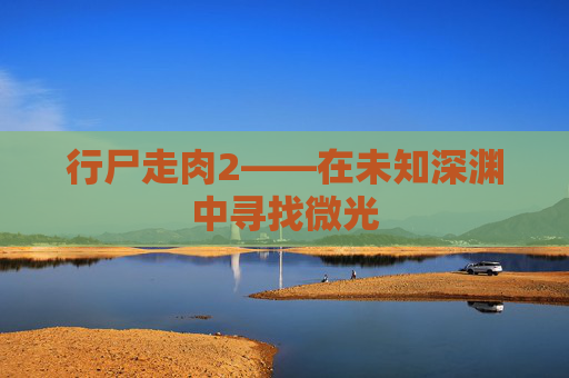 行尸走肉2——在未知深渊中寻找微光 行尸走肉2——在未知深渊中寻找微光