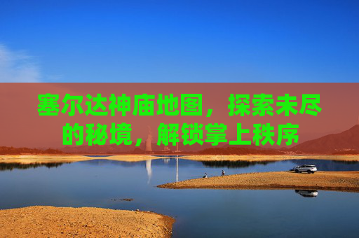 塞尔达神庙地图，探索未尽的秘境，解锁掌上秩序