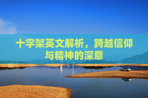 十字架英文解析,跨越信仰与精神的深意 十字架英文解析,跨越信仰与精神的深意
