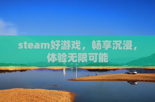 steam好游戏,畅享沉浸,体验无限可能 steam好游戏,畅享沉浸,体验无限可能