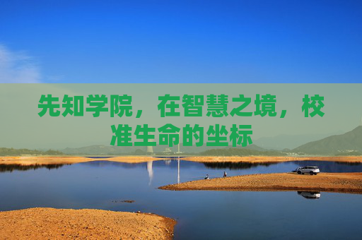 先知学院,在智慧之境,校准生命的坐标 先知学院,在智慧之境,校准生命的坐标