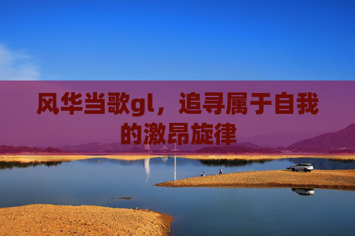 风华当歌gl,追寻属于自我的激昂旋律 风华当歌gl,追寻属于自我的激昂旋律