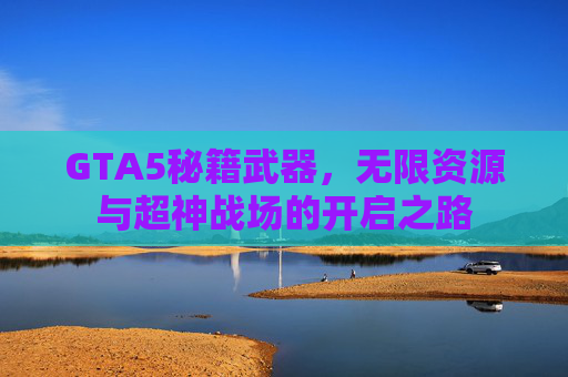GTA5秘籍武器，无限资源与超神战场的开启之路