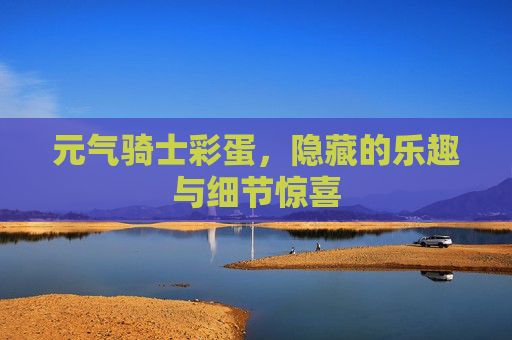 元气骑士彩蛋,隐藏的乐趣与细节惊喜 元气骑士彩蛋,隐藏的乐趣与细节惊喜