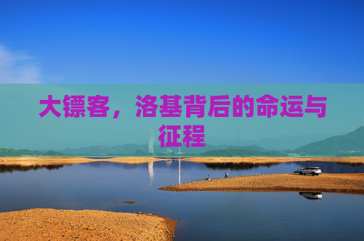 大镖客,洛基背后的命运与征程 大镖客,洛基背后的命运与征程