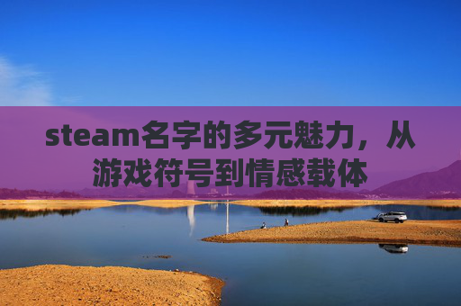 steam名字的多元魅力，从游戏符号到情感载体