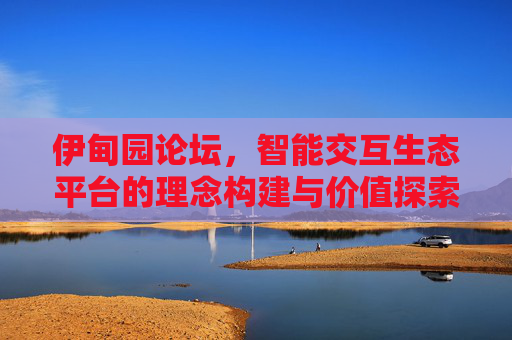 伊甸园论坛,智能交互生态平台的理念构建与价值探索 伊甸园论坛,智能交互生态平台的理念构建与价值探索