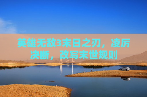 英雄无敌3末日之刃,凌厉决断,改写末世规则 英雄无敌3末日之刃,凌厉决断,改写末世规则