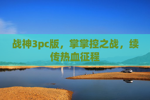 战神3pc版,掌掌控之战,续传热血征程 战神3pc版,掌掌控之战,续传热血征程