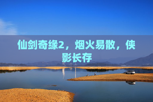 仙剑奇缘2，烟火易散，侠影长存