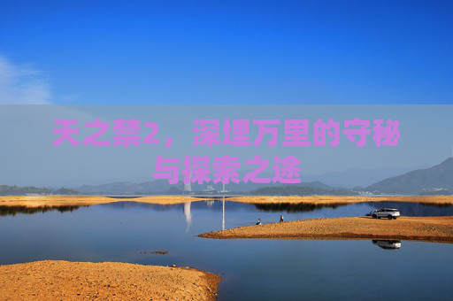 天之禁2，深埋万里的守秘与探索之途