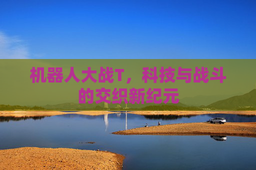 机器人大战T,科技与战斗的交织新纪元 机器人大战T,科技与战斗的交织新纪元