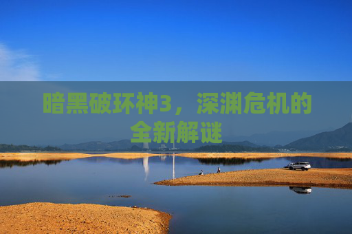 暗黑破环神3,深渊危机的全新解谜 暗黑破环神3,深渊危机的全新解谜