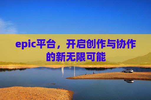 epic平台，开启创作与协作的新无限可能