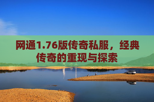 网通1.76版传奇私服，经典传奇的重现与探索