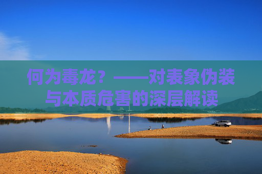 何为毒龙?——对表象伪装与本质危害的深层解读 何为毒龙?——对表象伪装与本质危害的深层解读