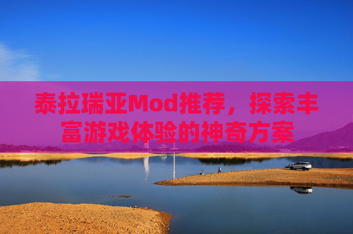 泰拉瑞亚Mod推荐,探索丰富游戏体验的神奇方案 泰拉瑞亚Mod推荐,探索丰富游戏体验的神奇方案