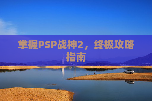掌握PSP战神2，终极攻略指南