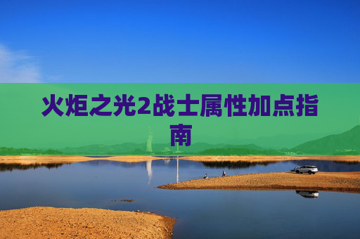火炬之光2战士属性加点指南 火炬之光2战士属性加点指南