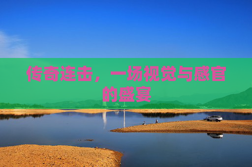 传奇连击，一场视觉与感官的盛宴