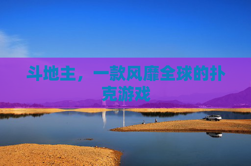 斗地主,一款风靡全球的扑克游戏 斗地主,一款风靡全球的扑克游戏