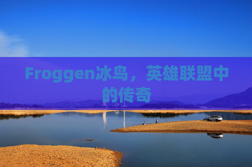 Froggen冰鸟,英雄联盟中的传奇 Froggen冰鸟,英雄联盟中的传奇