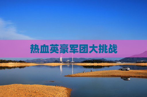 热血英豪军团大挑战 热血英豪军团大挑战