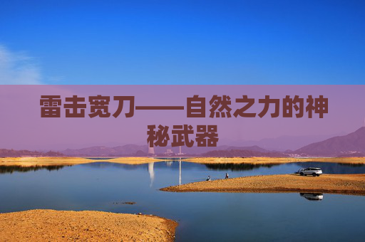 雷击宽刀——自然之力的神秘武器 雷击宽刀——自然之力的神秘武器