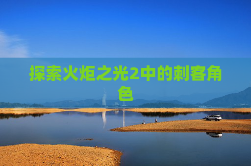 探索火炬之光2中的刺客角色 探索火炬之光2中的刺客角色