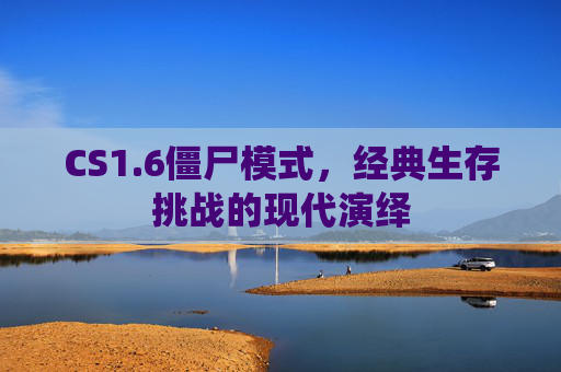 CS1.6僵尸模式,经典生存挑战的现代演绎 CS1.6僵尸模式,经典生存挑战的现代演绎