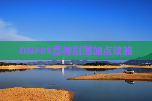 DNF85魔神刷图加点攻略 DNF85魔神刷图加点攻略