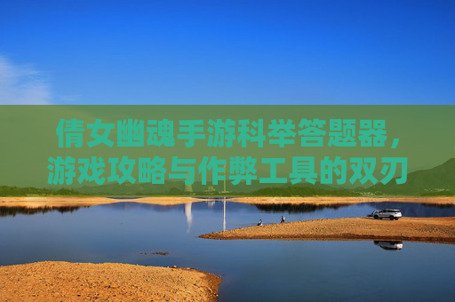 倩女幽魂手游科举答题器,游戏攻略与作弊工具的双刃剑 倩女幽魂手游科举答题器,游戏攻略与作弊工具的双刃剑