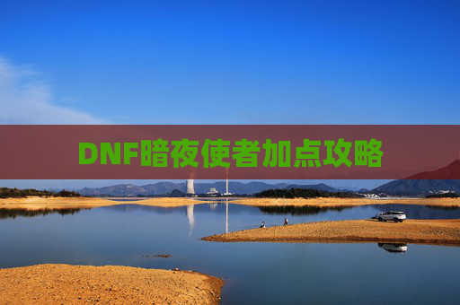 DNF暗夜使者加点攻略 DNF暗夜使者加点攻略