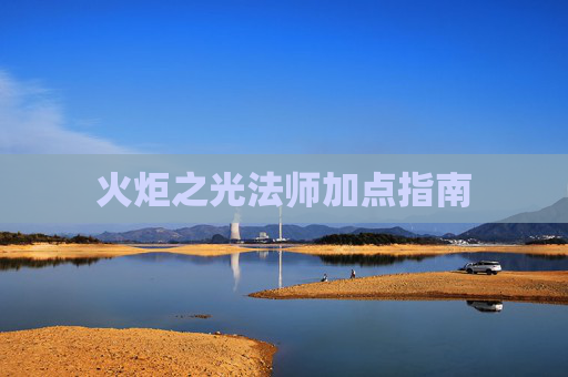 火炬之光法师加点指南 火炬之光法师加点指南
