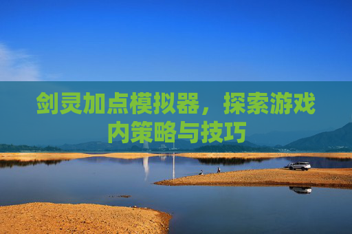 剑灵加点模拟器，探索游戏内策略与技巧