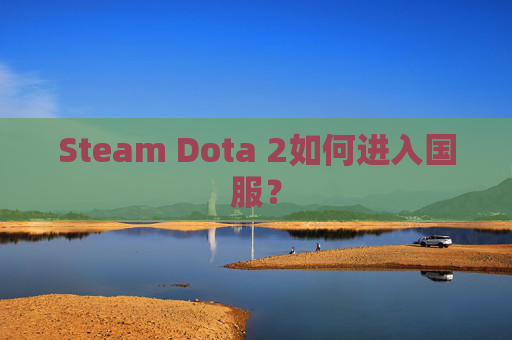 Steam Dota 2如何进入国服? Steam Dota 2如何进入国服?