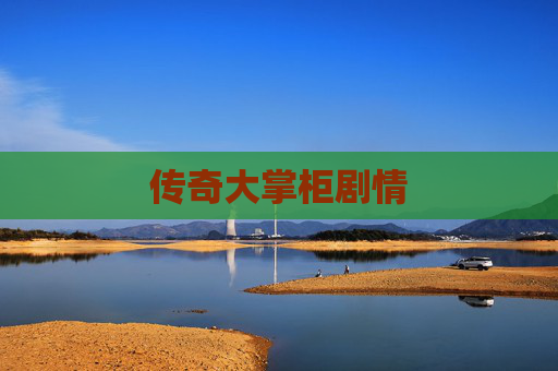 传奇大掌柜剧情 传奇大掌柜剧情