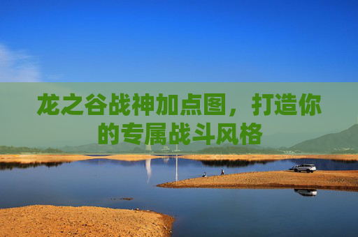 龙之谷战神加点图,打造你的专属战斗风格 龙之谷战神加点图,打造你的专属战斗风格