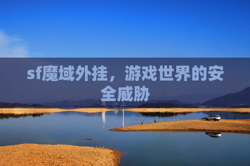 sf魔域外挂,游戏世界的安全威胁 sf魔域外挂,游戏世界的安全威胁