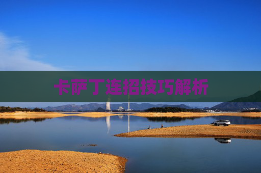 卡萨丁连招技巧解析 卡萨丁连招技巧解析