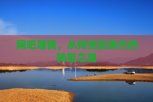 网吧赚钱,从传统到现代的转型之路 网吧赚钱,从传统到现代的转型之路