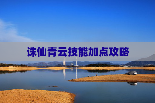 诛仙青云技能加点攻略 诛仙青云技能加点攻略